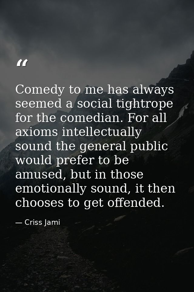 Comedy to me has always seemed a social tightrope for the comedian. For all axioms intellectually sound the general publ — Criss Jami