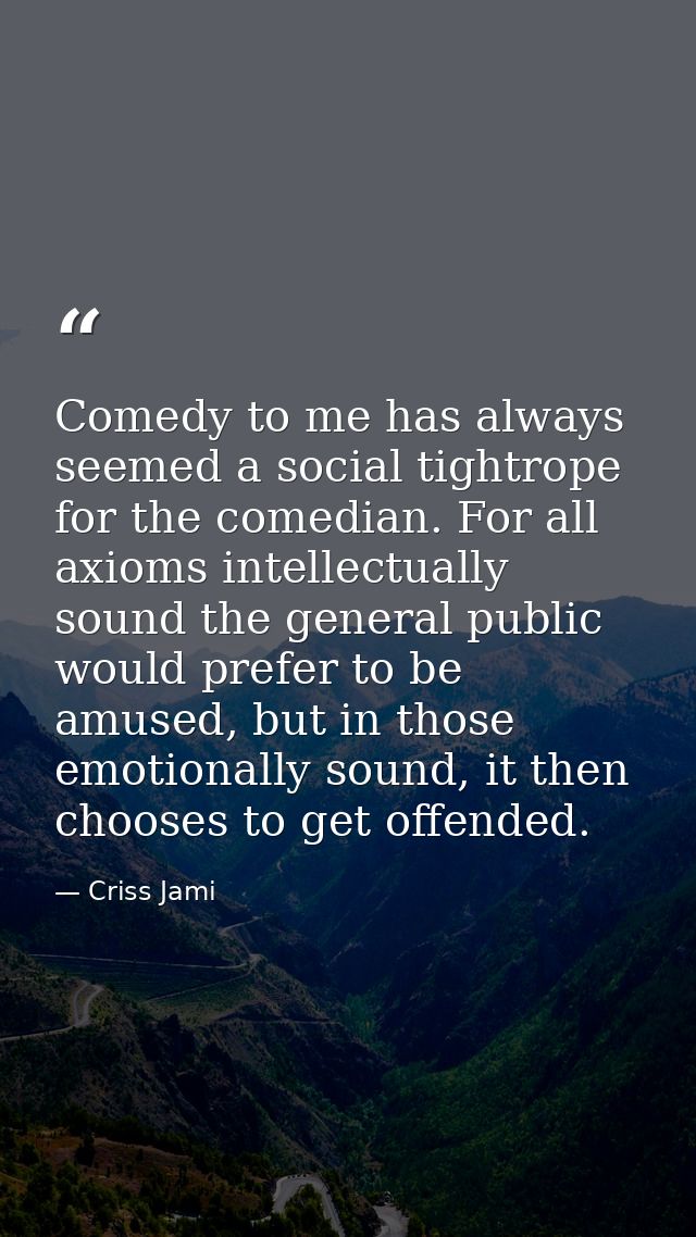 Comedy to me has always seemed a social tightrope for the comedian. For all axioms intellectually sound the general publ — Criss Jami