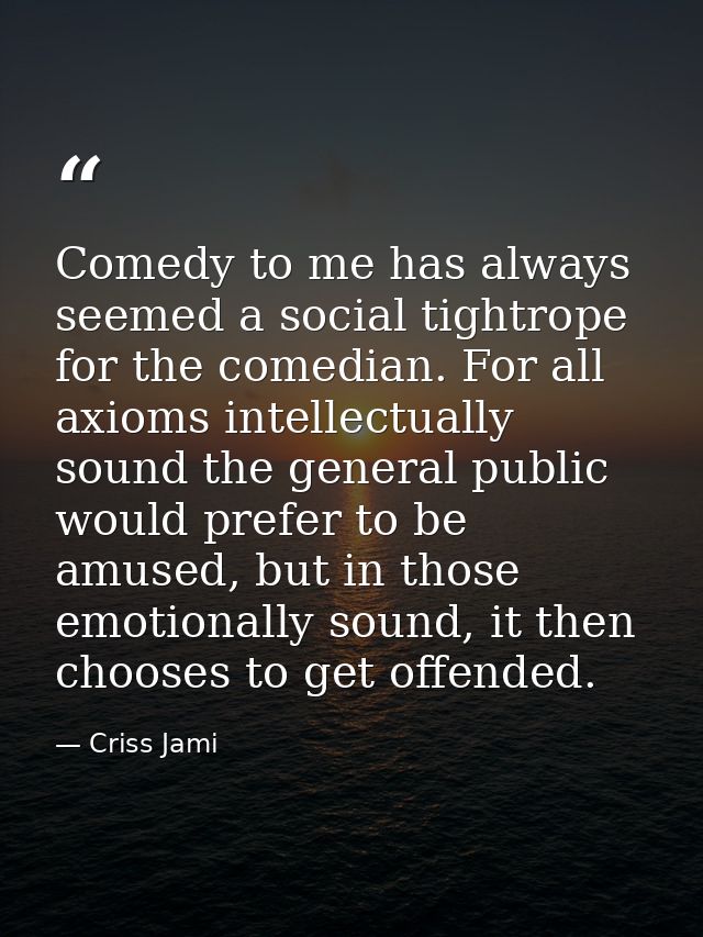 Comedy to me has always seemed a social tightrope for the comedian. For all axioms intellectually sound the general publ — Criss Jami