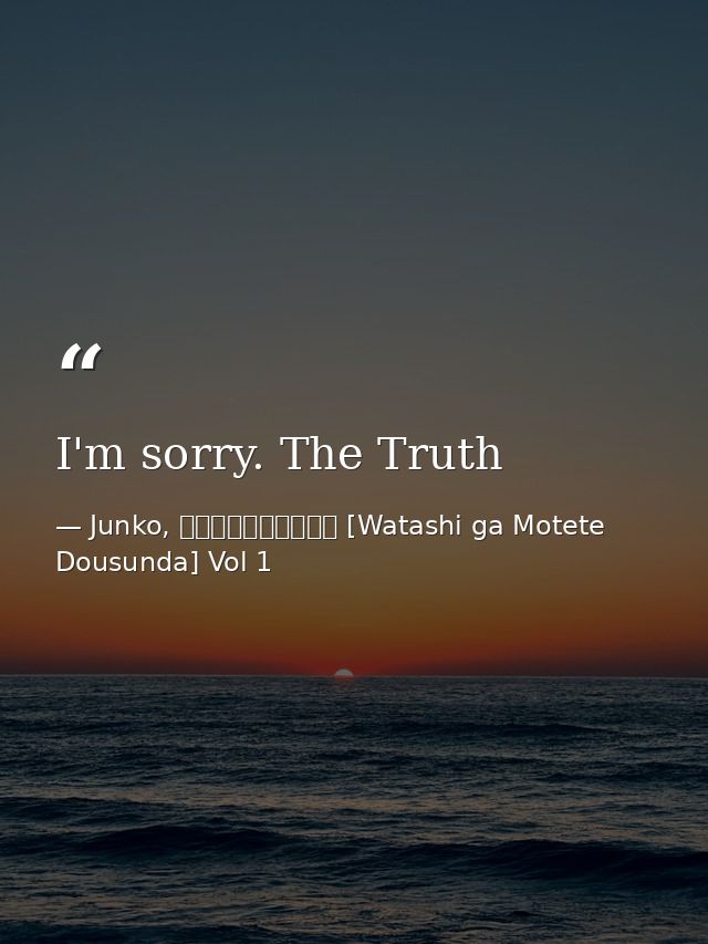 I'm sorry. The Truth — Junko, 私がモテてどうすんだ [Watashi ga Motete Dousunda] Vol 1