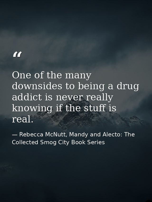 One of the many downsides to being a drug addict is never really knowing if the stuff is real. — Rebecca McNutt, Mandy and Alecto: The Collected Smog City Book Series