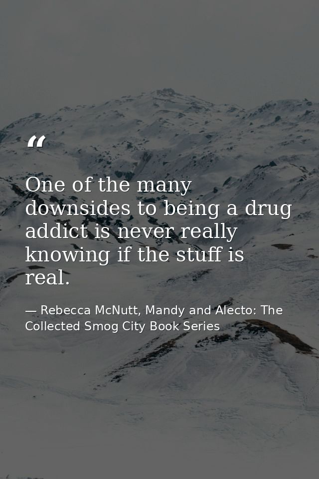 One of the many downsides to being a drug addict is never really knowing if the stuff is real. — Rebecca McNutt, Mandy and Alecto: The Collected Smog City Book Series