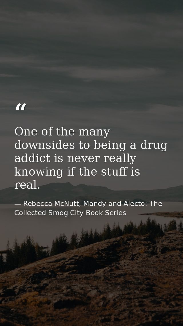 One of the many downsides to being a drug addict is never really knowing if the stuff is real. — Rebecca McNutt, Mandy and Alecto: The Collected Smog City Book Series