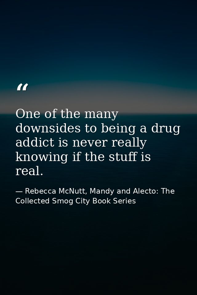 One of the many downsides to being a drug addict is never really knowing if the stuff is real. — Rebecca McNutt, Mandy and Alecto: The Collected Smog City Book Series