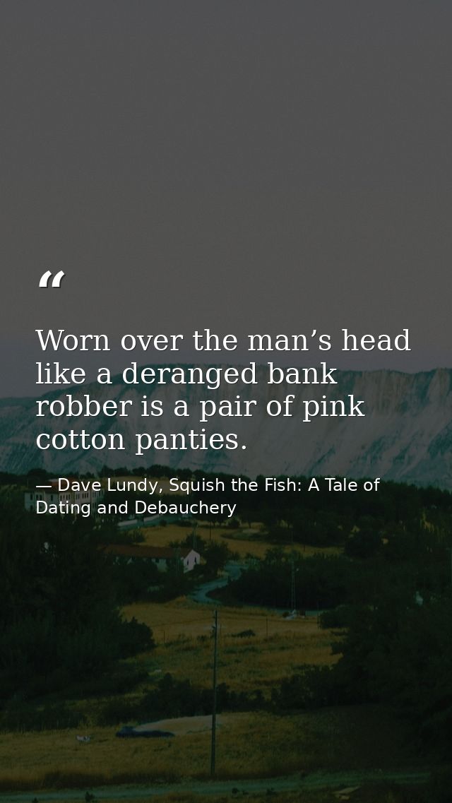Worn over the man’s head like a deranged bank robber is a pair of pink cotton panties. — Dave Lundy, Squish the Fish: A Tale of Dating and Debauchery