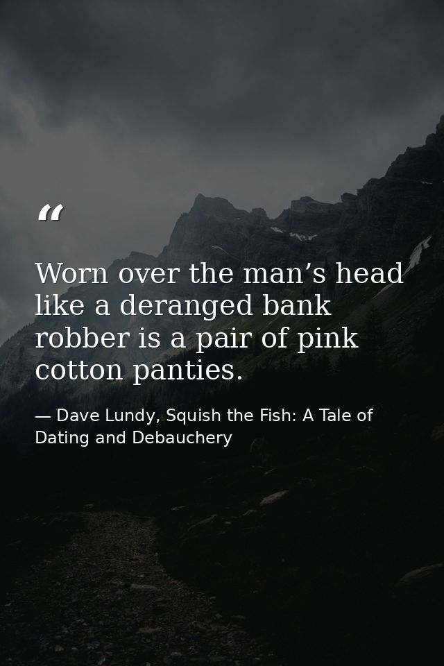 Worn over the man’s head like a deranged bank robber is a pair of pink cotton panties. — Dave Lundy, Squish the Fish: A Tale of Dating and Debauchery