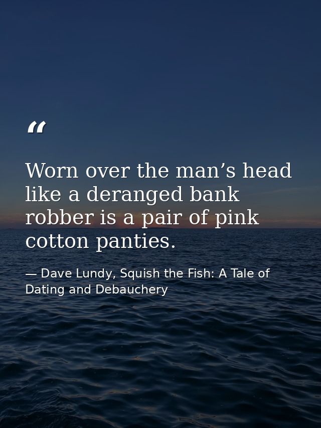 Worn over the man’s head like a deranged bank robber is a pair of pink cotton panties. — Dave Lundy, Squish the Fish: A Tale of Dating and Debauchery