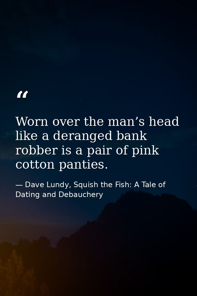 Worn over the man’s head like a deranged bank robber is a pair of pink cotton panties. — Dave Lundy, Squish the Fish: A Tale of Dating and Debauchery