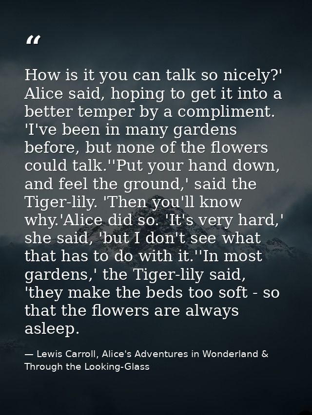 How is it you can talk so nicely?' Alice said, hoping to get it into a better temper by a compliment. 'I've been in many — Lewis Carroll, Alice's Adventures in Wonderland & Through the Looking-Glass