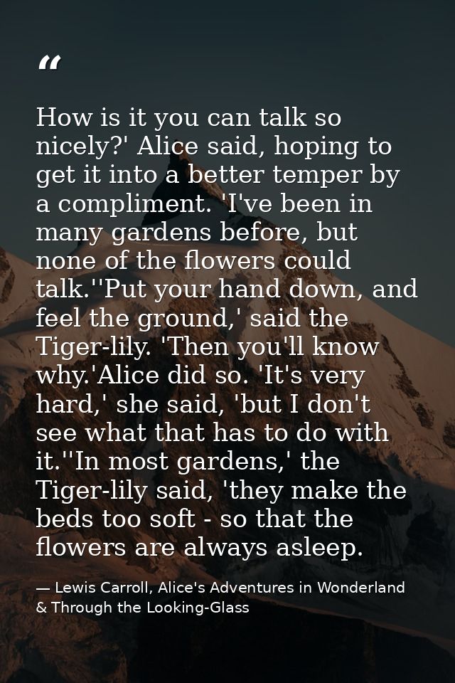 How is it you can talk so nicely?' Alice said, hoping to get it into a better temper by a compliment. 'I've been in many — Lewis Carroll, Alice's Adventures in Wonderland & Through the Looking-Glass
