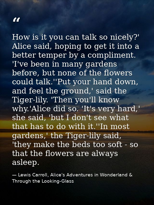 How is it you can talk so nicely?' Alice said, hoping to get it into a better temper by a compliment. 'I've been in many — Lewis Carroll, Alice's Adventures in Wonderland & Through the Looking-Glass