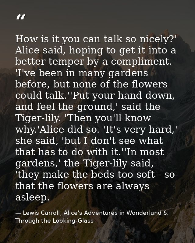 How is it you can talk so nicely?' Alice said, hoping to get it into a better temper by a compliment. 'I've been in many — Lewis Carroll, Alice's Adventures in Wonderland & Through the Looking-Glass