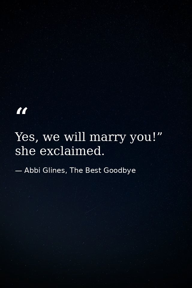 Yes, we will marry you!” she exclaimed. — Abbi Glines, The Best Goodbye