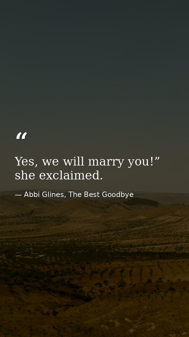 Yes, we will marry you!” she exclaimed. — Abbi Glines, The Best Goodbye
