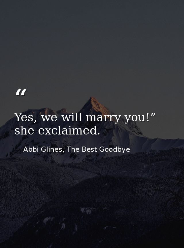 Yes, we will marry you!” she exclaimed. — Abbi Glines, The Best Goodbye