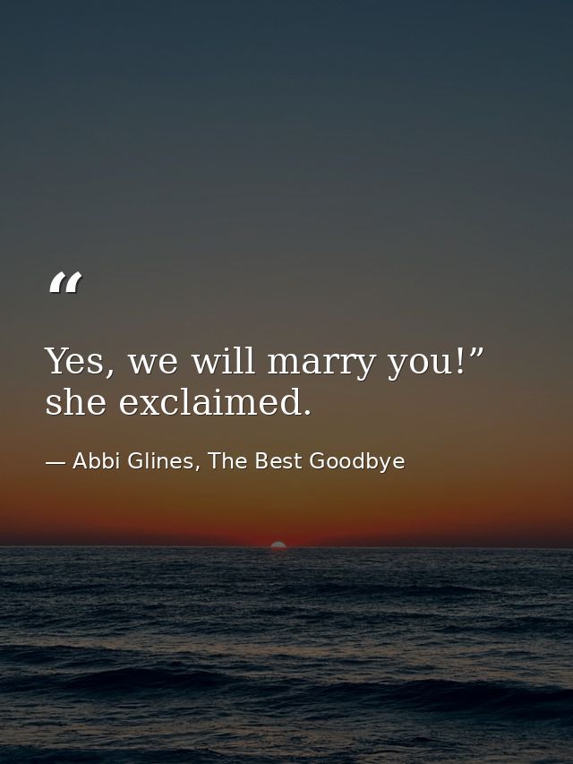 Yes, we will marry you!” she exclaimed. — Abbi Glines, The Best Goodbye