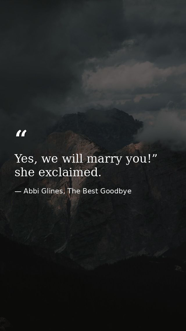 Yes, we will marry you!” she exclaimed. — Abbi Glines, The Best Goodbye