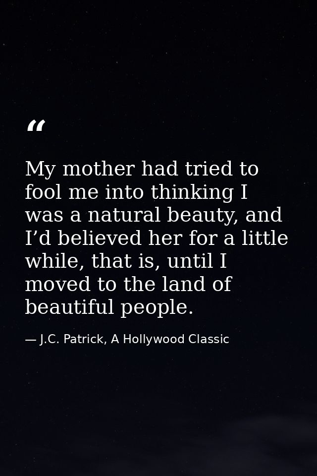 My mother had tried to fool me into thinking I was a natural beauty, and I’d believed her for a little while, that is, u — J.C. Patrick, A Hollywood Classic