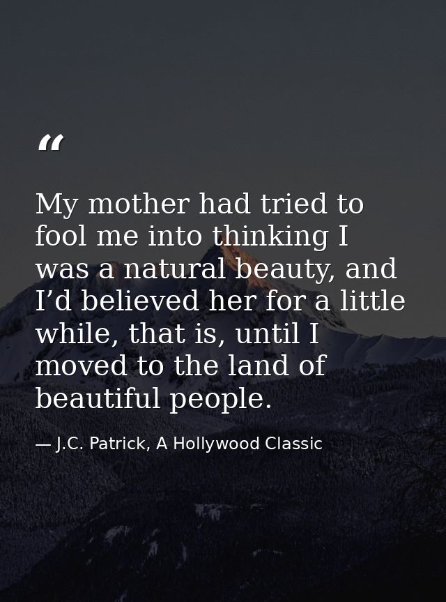 My mother had tried to fool me into thinking I was a natural beauty, and I’d believed her for a little while, that is, u — J.C. Patrick, A Hollywood Classic