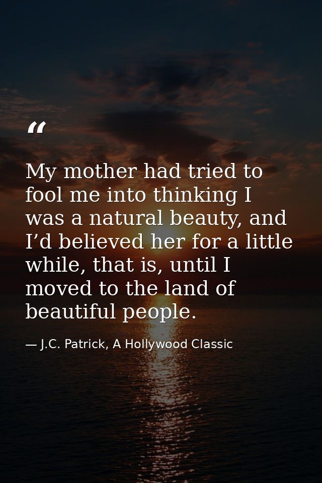My mother had tried to fool me into thinking I was a natural beauty, and I’d believed her for a little while, that is, u — J.C. Patrick, A Hollywood Classic