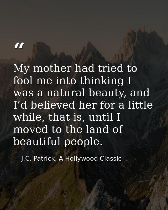 My mother had tried to fool me into thinking I was a natural beauty, and I’d believed her for a little while, that is, u — J.C. Patrick, A Hollywood Classic
