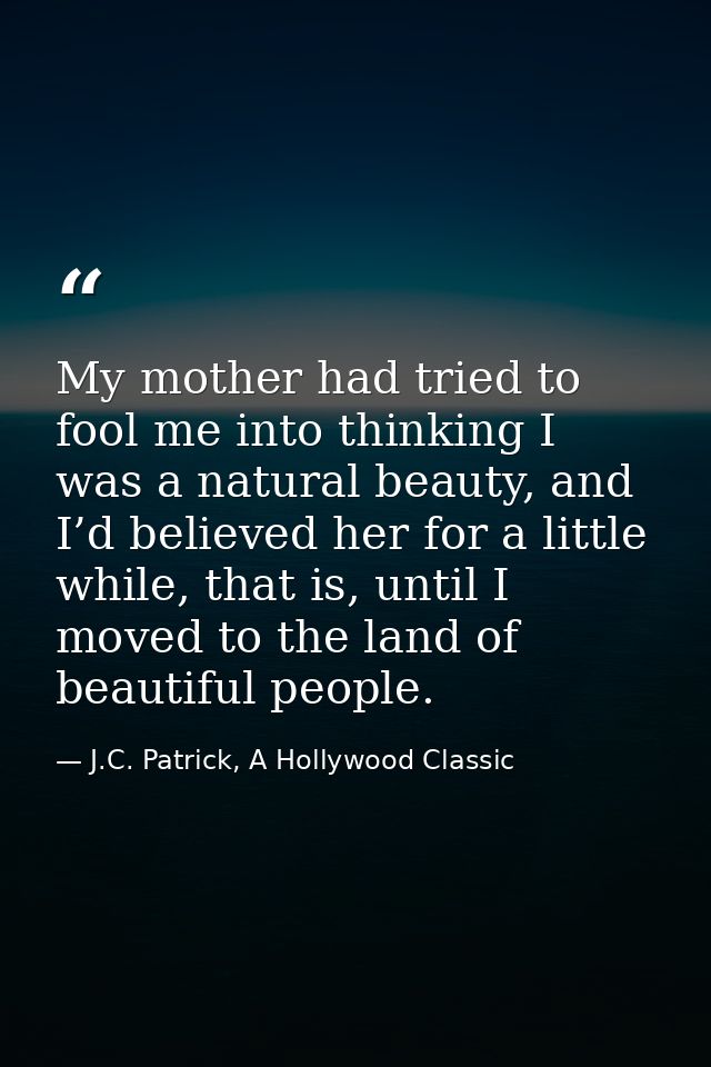 My mother had tried to fool me into thinking I was a natural beauty, and I’d believed her for a little while, that is, u — J.C. Patrick, A Hollywood Classic