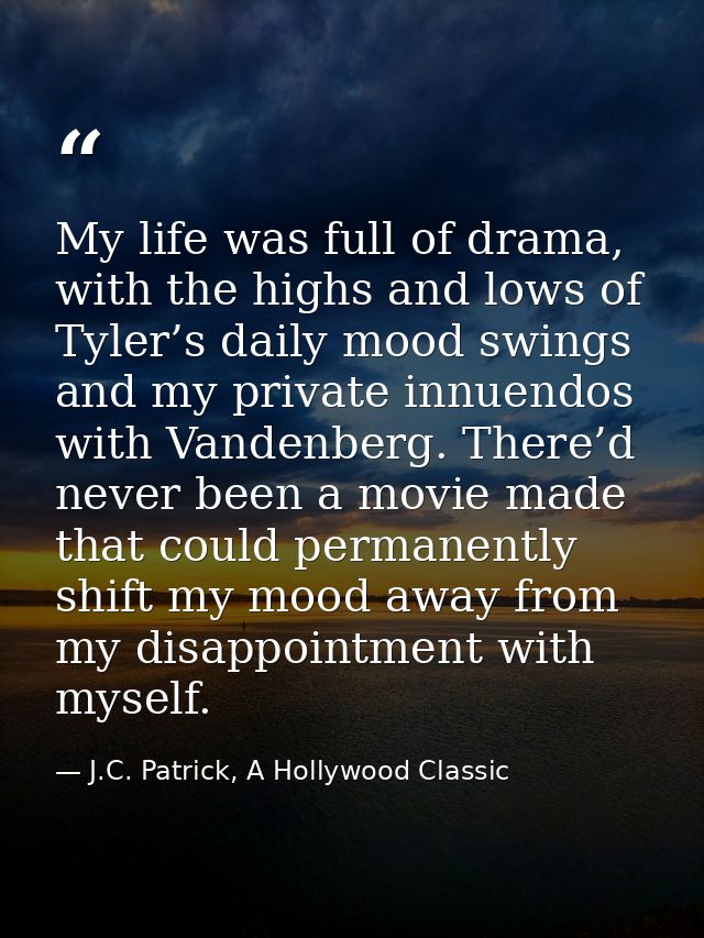 My life was full of drama, with the highs and lows of Tyler’s daily mood swings and my private innuendos with Vandenberg — J.C. Patrick, A Hollywood Classic