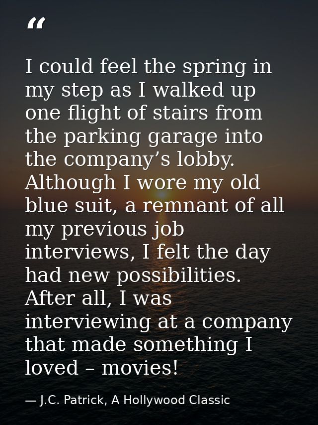 I could feel the spring in my step as I walked up one flight of stairs from the parking garage into the company’s lobby. — J.C. Patrick, A Hollywood Classic