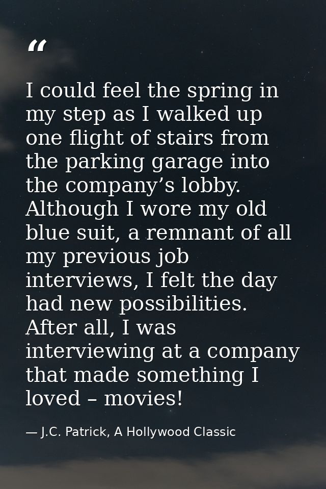 I could feel the spring in my step as I walked up one flight of stairs from the parking garage into the company’s lobby. — J.C. Patrick, A Hollywood Classic