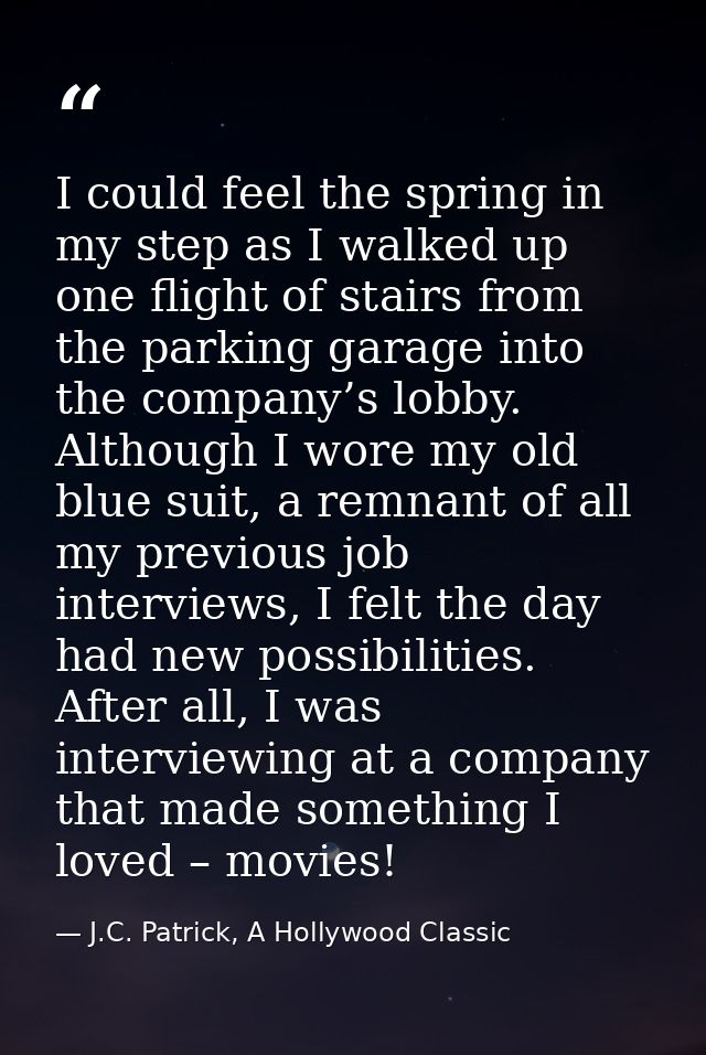 I could feel the spring in my step as I walked up one flight of stairs from the parking garage into the company’s lobby. — J.C. Patrick, A Hollywood Classic