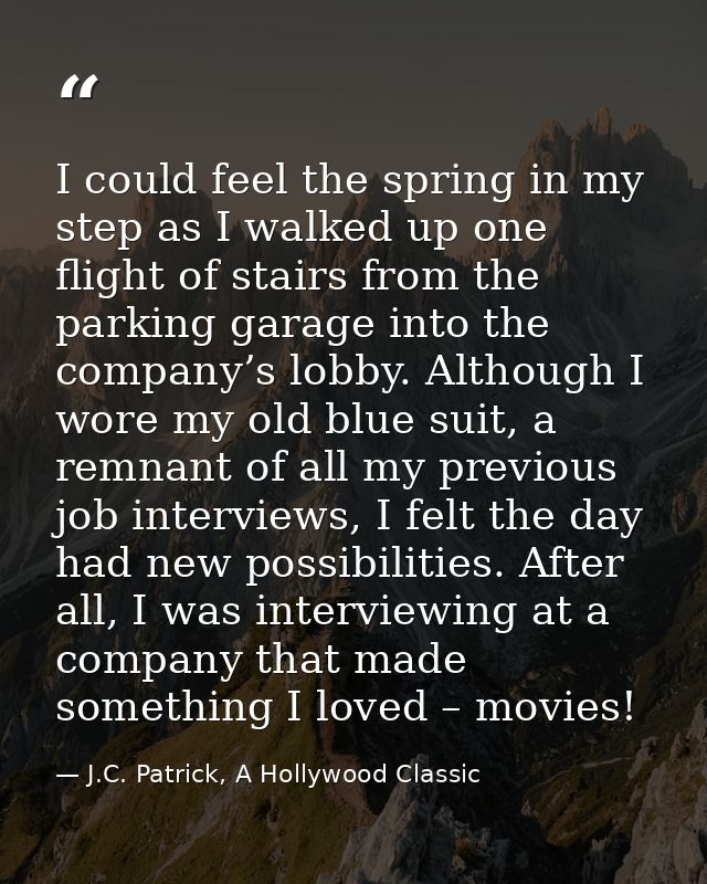 I could feel the spring in my step as I walked up one flight of stairs from the parking garage into the company’s lobby. — J.C. Patrick, A Hollywood Classic