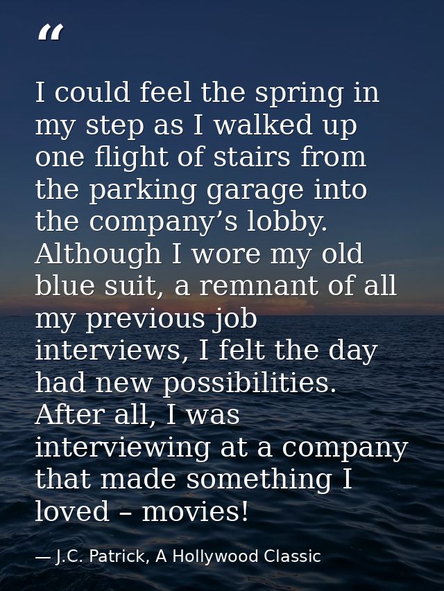 I could feel the spring in my step as I walked up one flight of stairs from the parking garage into the company’s lobby. — J.C. Patrick, A Hollywood Classic