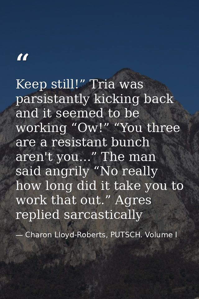 Keep still!” Tria was parsistantly kicking back and it seemed to be working “Ow!” “You three are a resistant bunch aren' — Charon Lloyd-Roberts, PUTSCH. Volume I