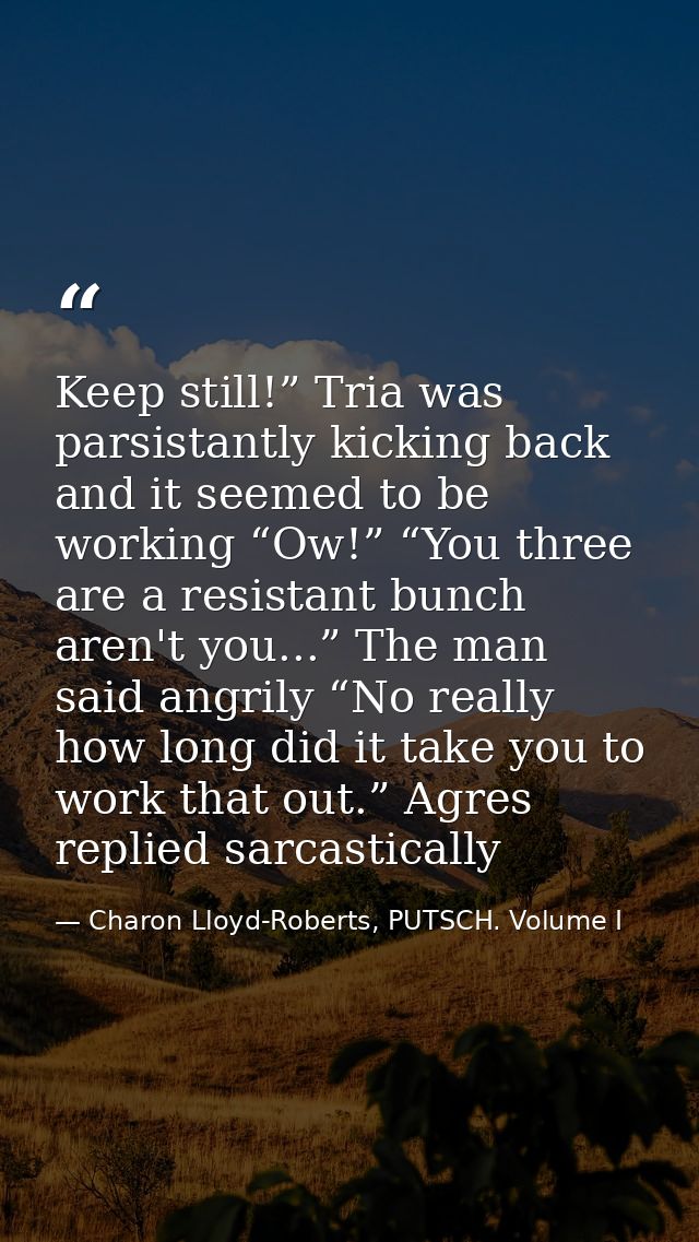 Keep still!” Tria was parsistantly kicking back and it seemed to be working “Ow!” “You three are a resistant bunch aren' — Charon Lloyd-Roberts, PUTSCH. Volume I