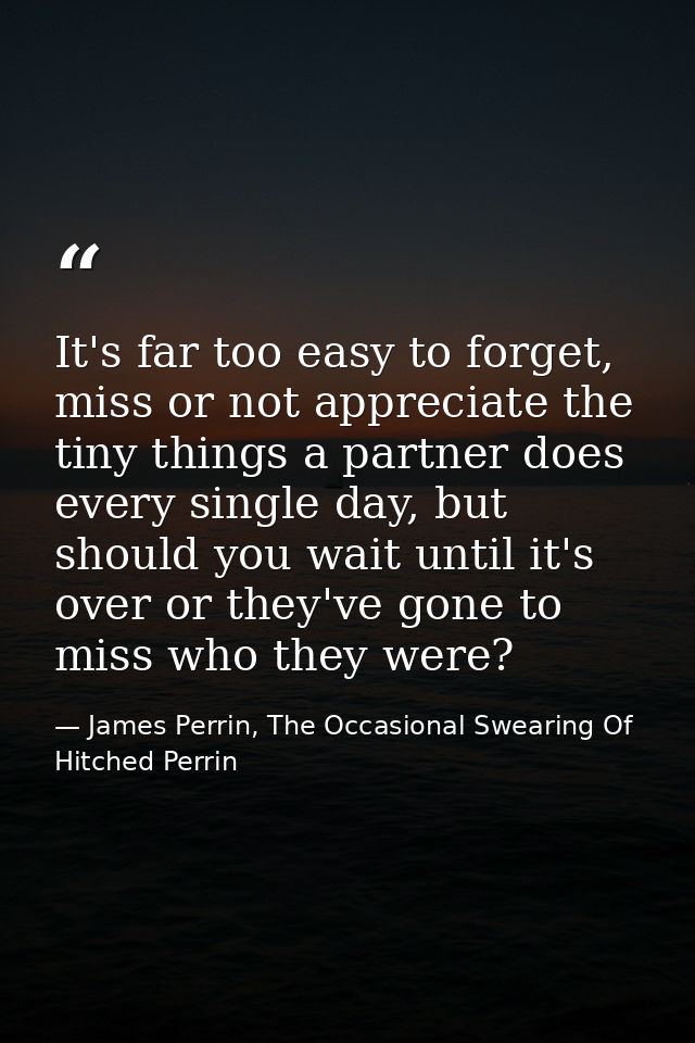 It's far too easy to forget, miss or not appreciate the tiny things a partner does every single day, but should you wait — James Perrin, The Occasional Swearing Of Hitched Perrin