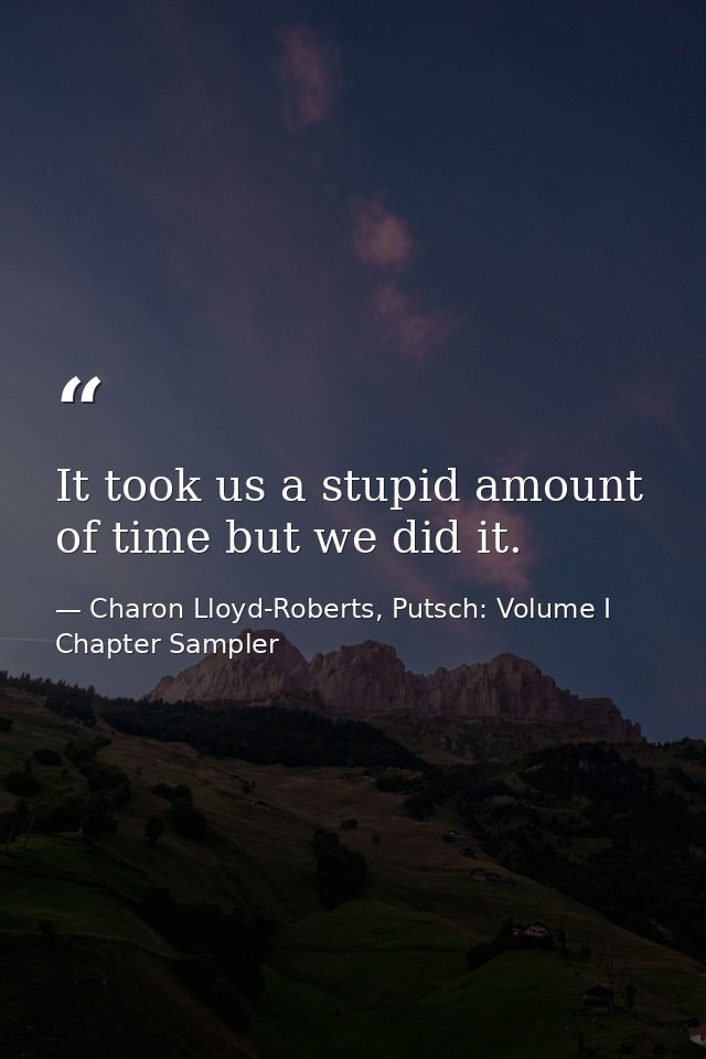 It took us a stupid amount of time but we did it. — Charon Lloyd-Roberts, Putsch: Volume I Chapter Sampler