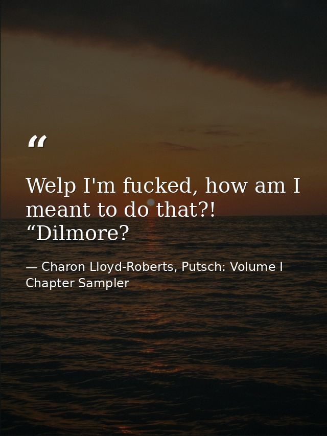 Welp I'm fucked, how am I meant to do that?! “Dilmore? — Charon Lloyd-Roberts, Putsch: Volume I Chapter Sampler