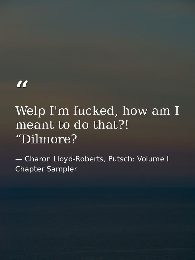 Welp I'm fucked, how am I meant to do that?! “Dilmore? — Charon Lloyd-Roberts, Putsch: Volume I Chapter Sampler