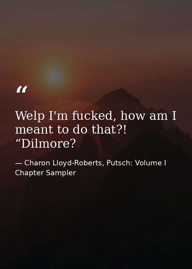 Welp I'm fucked, how am I meant to do that?! “Dilmore? — Charon Lloyd-Roberts, Putsch: Volume I Chapter Sampler