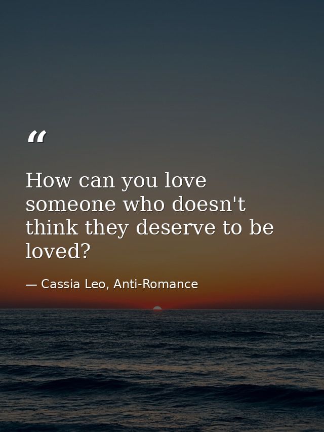 How can you love someone who doesn't think they deserve to be loved? — Cassia Leo, Anti-Romance