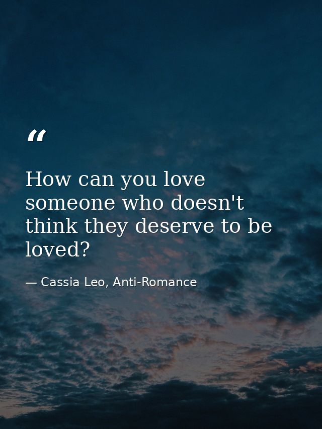 How can you love someone who doesn't think they deserve to be loved? — Cassia Leo, Anti-Romance
