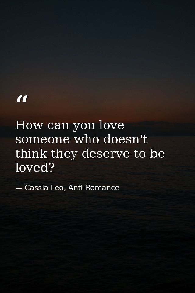 How can you love someone who doesn't think they deserve to be loved? — Cassia Leo, Anti-Romance