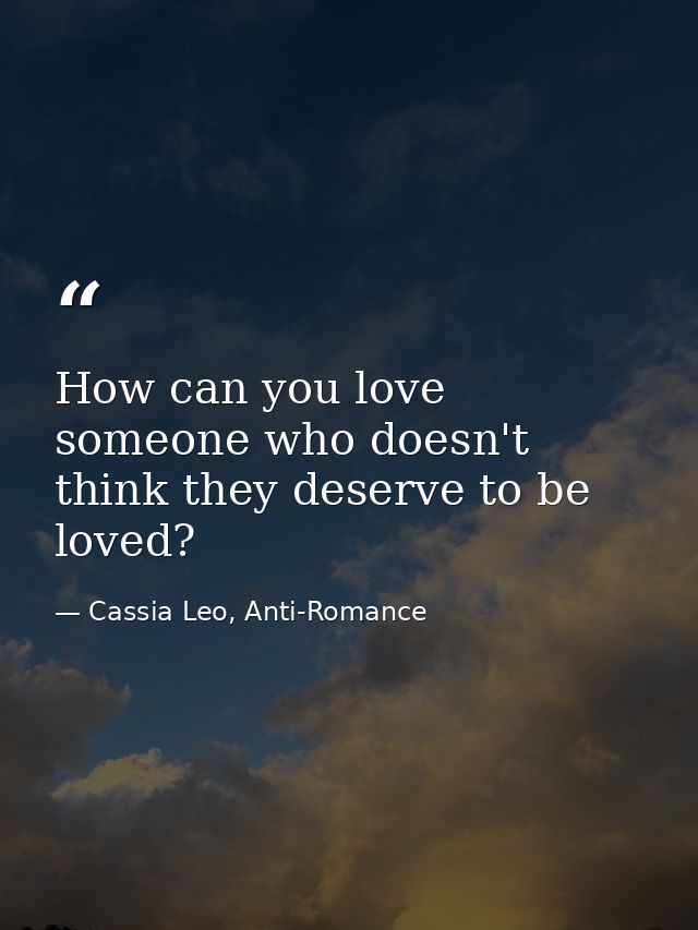 How can you love someone who doesn't think they deserve to be loved? — Cassia Leo, Anti-Romance