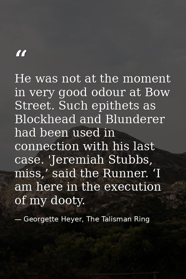 He was not at the moment in very good odour at Bow Street. Such epithets as Blockhead and Blunderer had been used in con — Georgette Heyer, The Talisman Ring