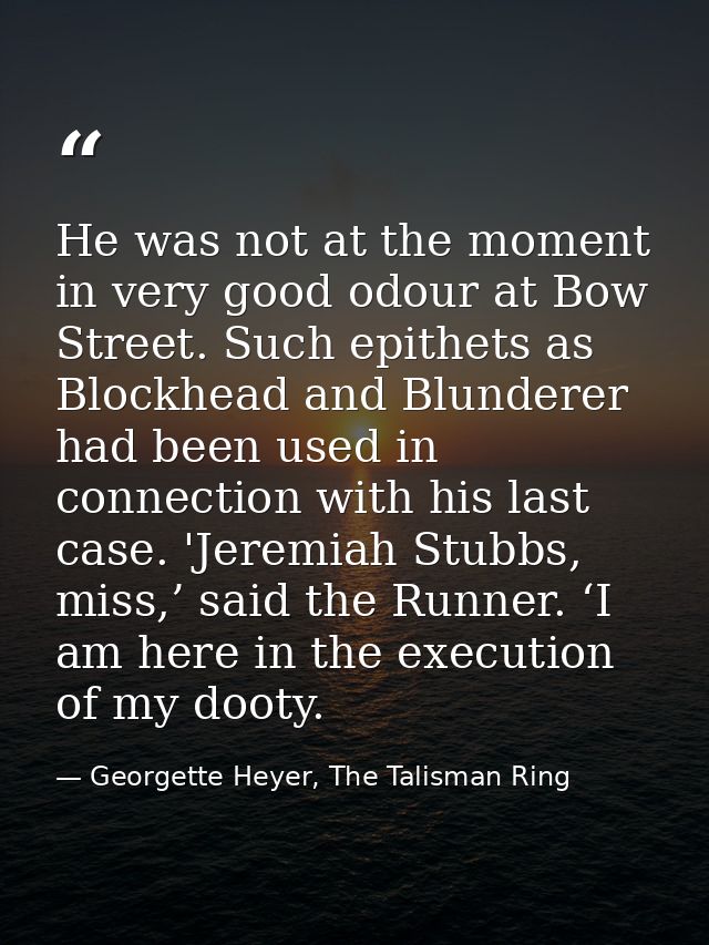 He was not at the moment in very good odour at Bow Street. Such epithets as Blockhead and Blunderer had been used in con — Georgette Heyer, The Talisman Ring