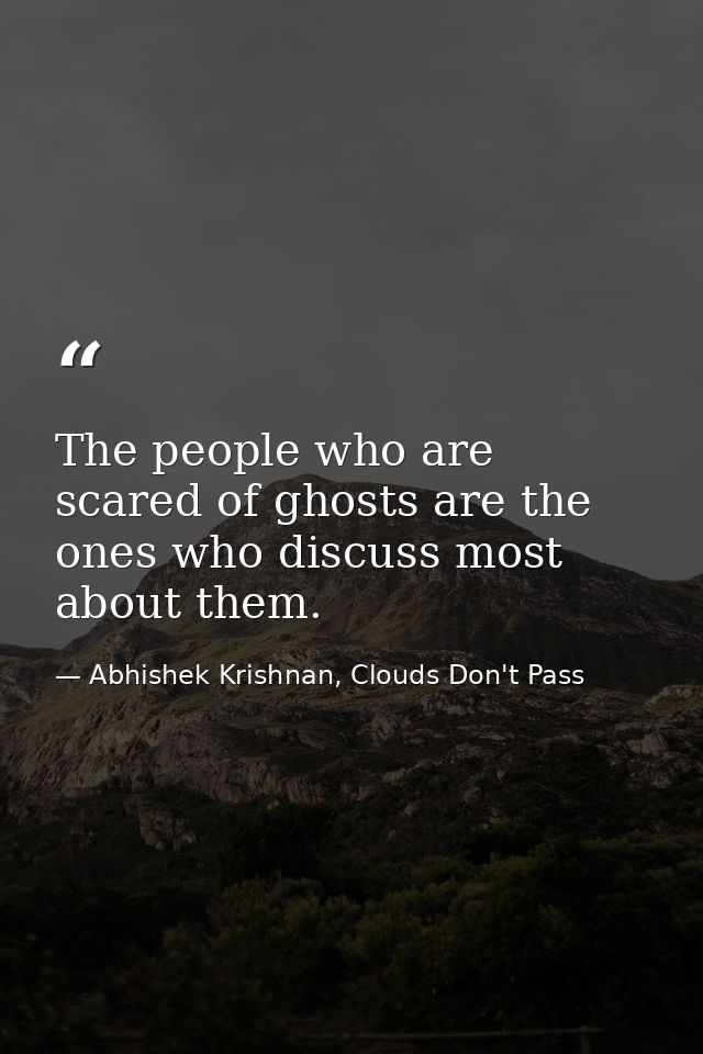 The people who are scared of ghosts are the ones who discuss most about them. — Abhishek Krishnan, Clouds Don't Pass