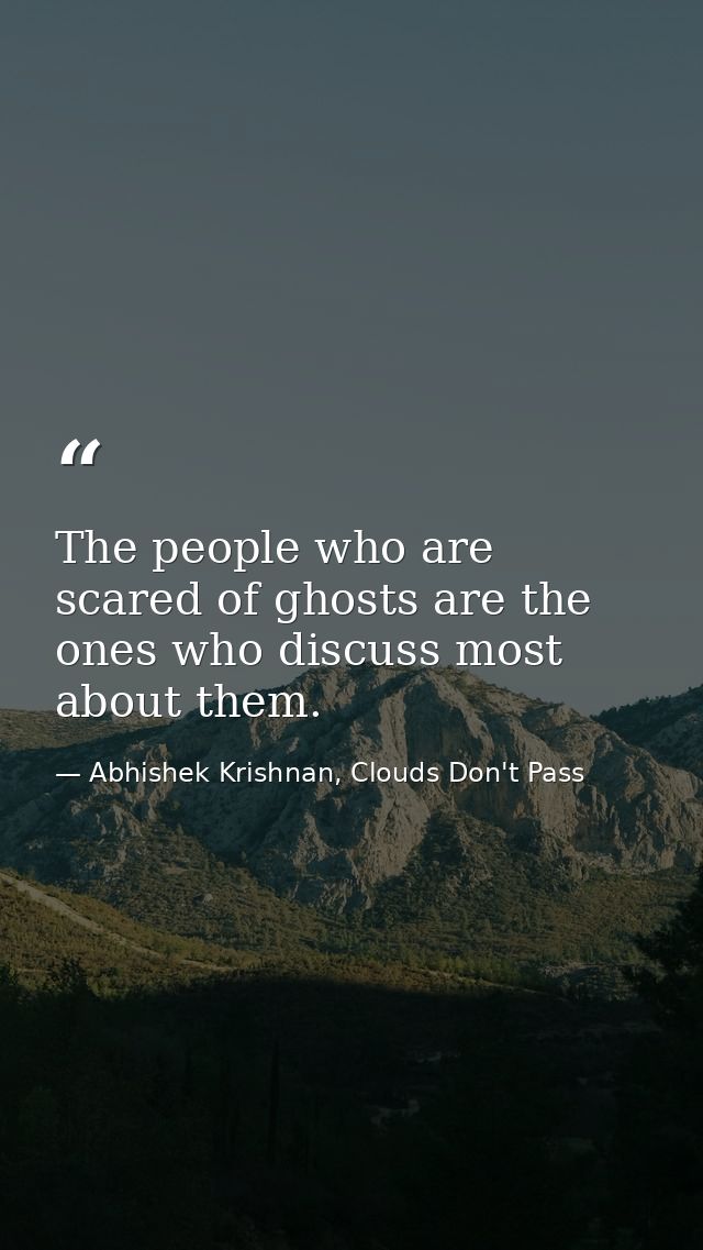 The people who are scared of ghosts are the ones who discuss most about them. — Abhishek Krishnan, Clouds Don't Pass