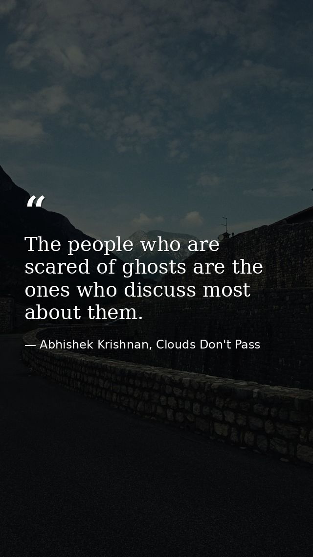 The people who are scared of ghosts are the ones who discuss most about them. — Abhishek Krishnan, Clouds Don't Pass