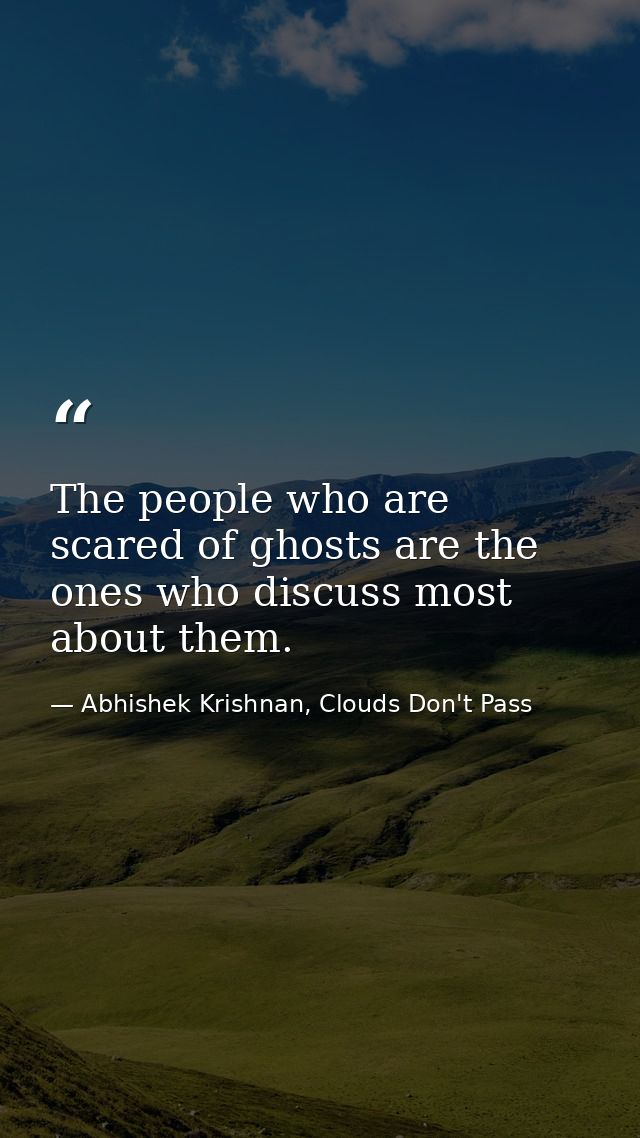 The people who are scared of ghosts are the ones who discuss most about them. — Abhishek Krishnan, Clouds Don't Pass