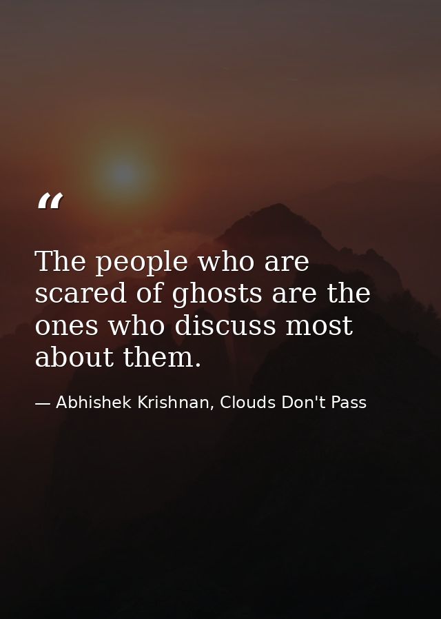 The people who are scared of ghosts are the ones who discuss most about them. — Abhishek Krishnan, Clouds Don't Pass